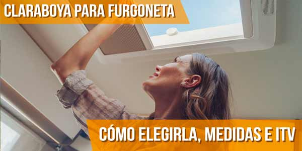 ¿Cómo elegir una claraboya para furgoneta? Medidas, instalación e ITV